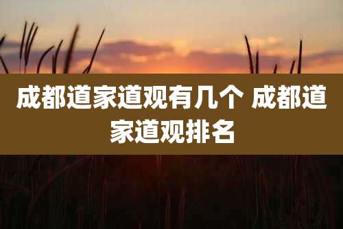 成都道家道观有几个 成都道家道观排名