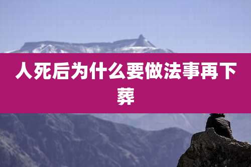 人死后为什么要做法事再下葬