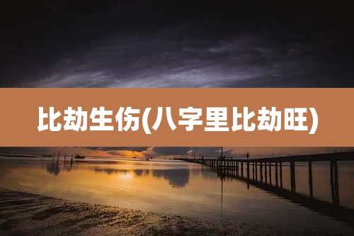 比劫生伤(八字里比劫旺)