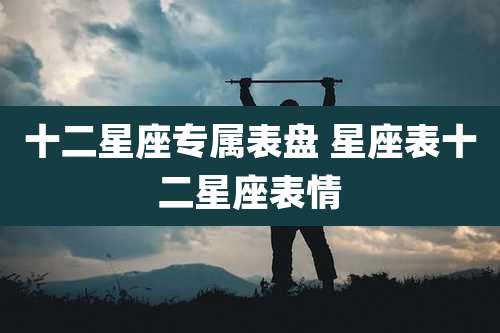 十二星座专属表盘 星座表十二星座表情