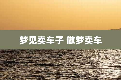 梦见卖车子 做梦卖车