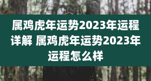 属鸡虎年运势2023年运程详解 属鸡虎年运势2023年运程怎么样