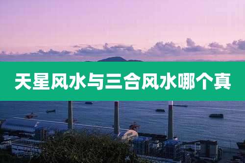 天星风水与三合风水哪个真