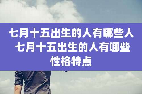 七月十五出生的人有哪些人 七月十五出生的人有哪些性格特点