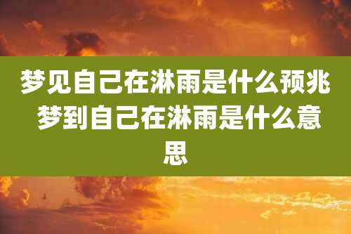 梦见自己在淋雨是什么预兆 梦到自己在淋雨是什么意思