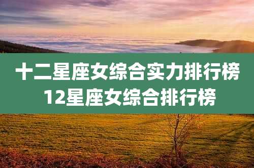 十二星座女综合实力排行榜 12星座女综合排行榜