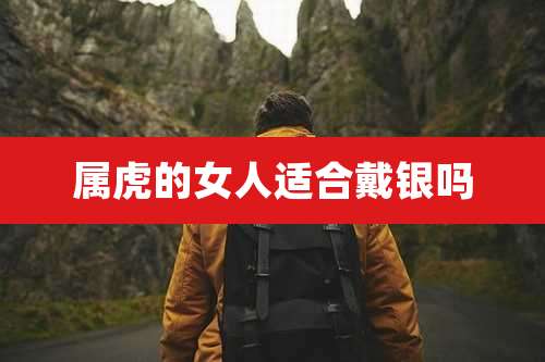 属虎的女人适合戴银吗