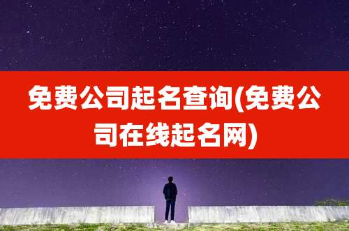 免费公司起名查询(免费公司在线起名网)