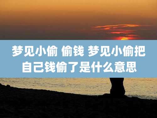 梦见小偷 偷钱 梦见小偷把自己钱偷了是什么意思