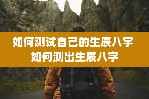 如何测试自己的生辰八字 如何测出生辰八字