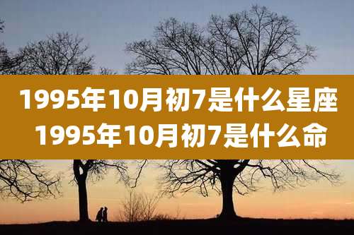 1995年10月初7是什么星座 1995年10月初7是什么命