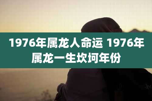 1976年属龙人命运 1976年属龙一生坎坷年份
