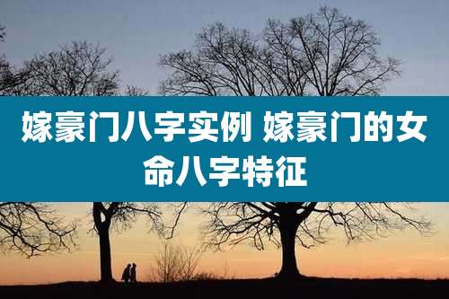 嫁豪门八字实例 嫁豪门的女命八字特征