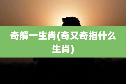 奇解一生肖(奇又奇指什么生肖)