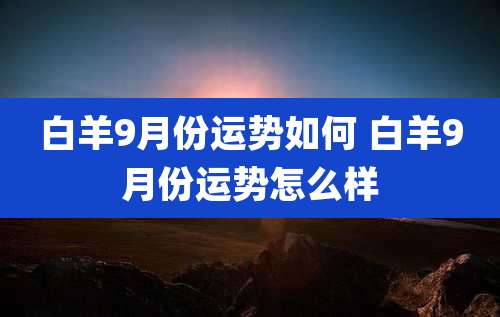 白羊9月份运势如何 白羊9月份运势怎么样