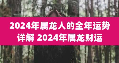 2024年属龙人的全年运势详解 2024年属龙财运