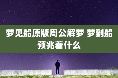 梦见船原版周公解梦 梦到船预兆着什么