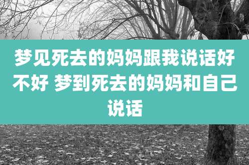 梦见死去的妈妈跟我说话好不好 梦到死去的妈妈和自己说话