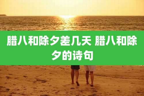 腊八和除夕差几天 腊八和除夕的诗句