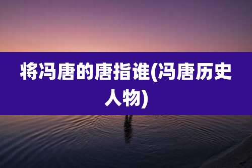 将冯唐的唐指谁(冯唐历史人物)