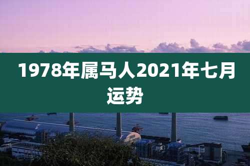 1978年属马人2021年七月运势