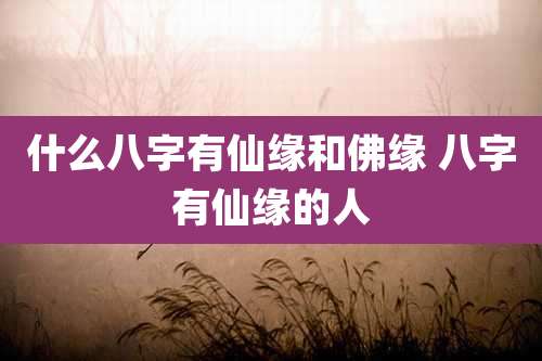 什么八字有仙缘和佛缘 八字有仙缘的人