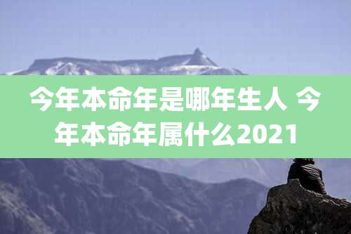 今年本命年是哪年生人 今年本命年属什么2021