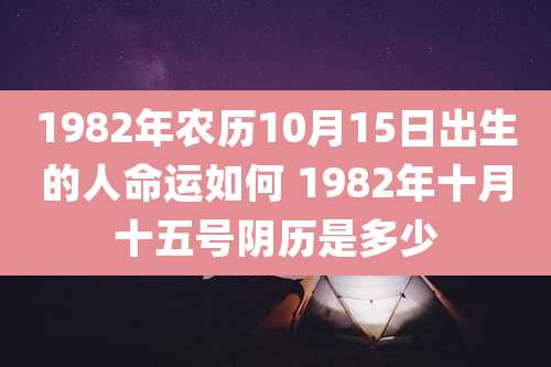 1982年农历10月15日出生的人命运如何 1982年十月十五号阴历是多少