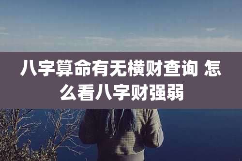 八字算命有无横财查询 怎么看八字财强弱