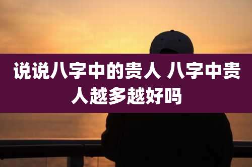 说说八字中的贵人 八字中贵人越多越好吗