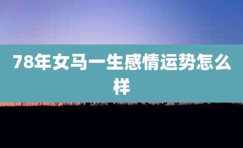 78年女马一生感情运势怎么样