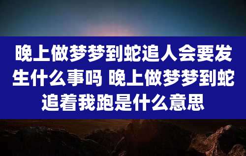 晚上做梦梦到蛇追人会要发生什么事吗 晚上做梦梦到蛇追着我跑是什么意思