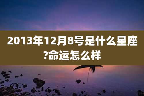 2013年12月8号是什么星座?命运怎么样