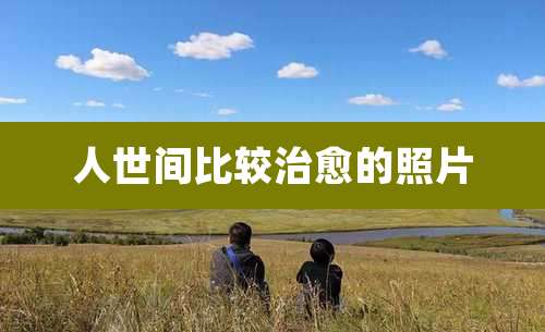 人世间比较治愈的照片