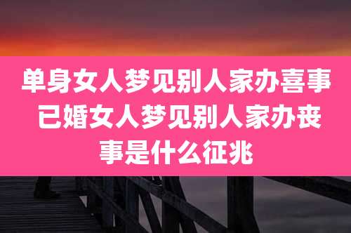 单身女人梦见别人家办喜事 已婚女人梦见别人家办丧事是什么征兆