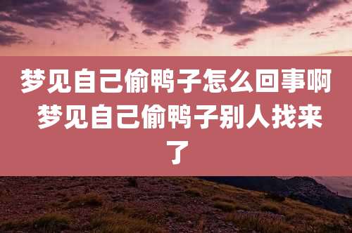 梦见自己偷鸭子怎么回事啊 梦见自己偷鸭子别人找来了