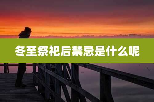冬至祭祀后禁忌是什么呢