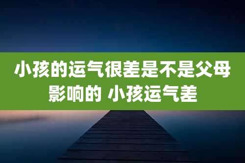 小孩的运气很差是不是父母影响的 小孩运气差