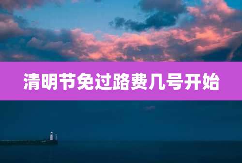 清明节免过路费几号开始