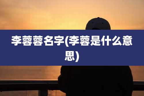 李蓉蓉名字(李蓉是什么意思)