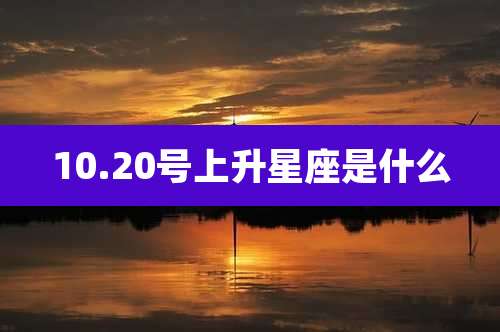 10.20号上升星座是什么