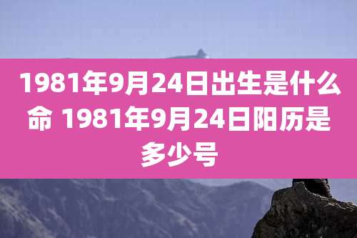 1981年9月24日出生是什么命 1981年9月24日阳历是多少号
