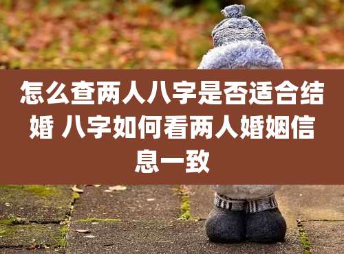 怎么查两人八字是否适合结婚 八字如何看两人婚姻信息一致