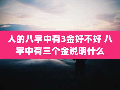 人的八字中有3金好不好 八字中有三个金说明什么