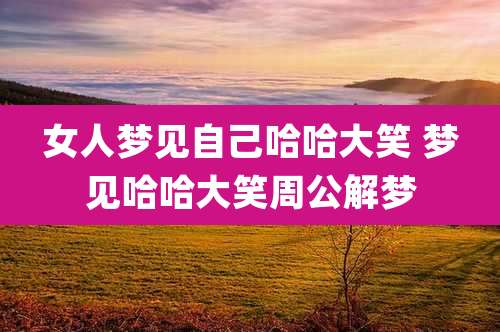 女人梦见自己哈哈大笑 梦见哈哈大笑周公解梦