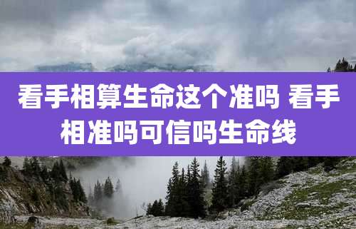 看手相算生命这个准吗 看手相准吗可信吗生命线