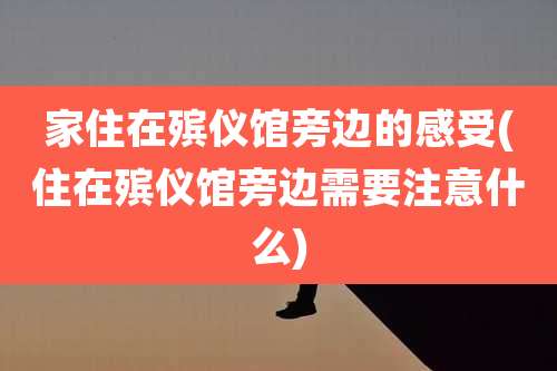 家住在殡仪馆旁边的感受(住在殡仪馆旁边需要注意什么)