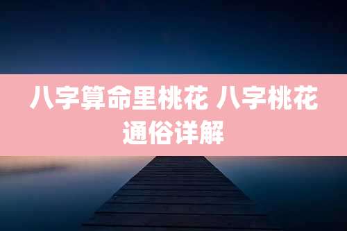 八字算命里桃花 八字桃花通俗详解