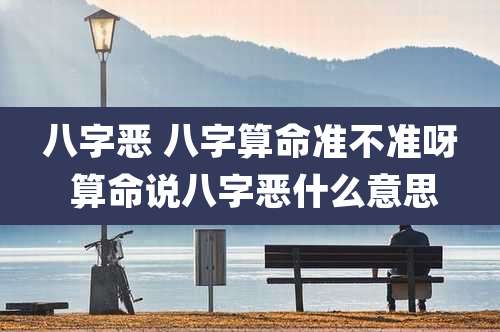 八字恶 八字算命准不准呀 算命说八字恶什么意思
