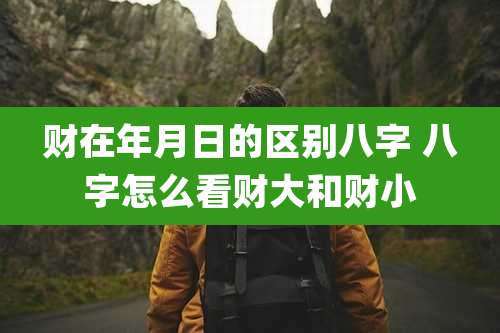 财在年月日的区别八字 八字怎么看财大和财小